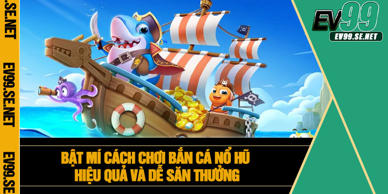 Bật mí cách chơi bắn cá nổ hũ hiệu quả và dễ săn thưởng