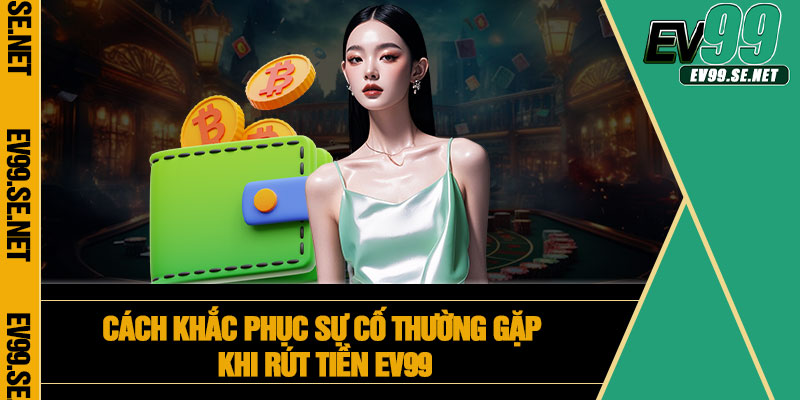 Cách khắc phục sự cố thường gặp khi rút tiền EV99