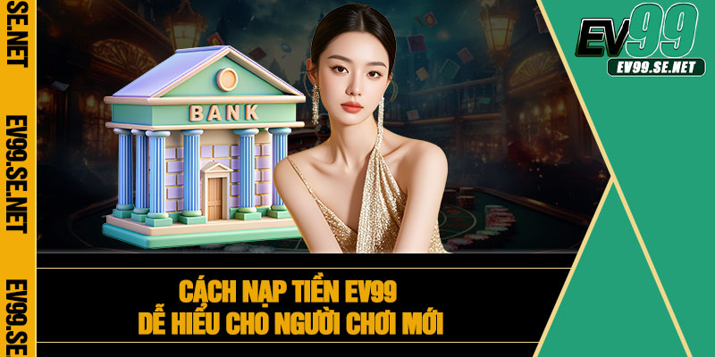 Cách nạp tiền EV99 dễ hiểu cho người chơi mới