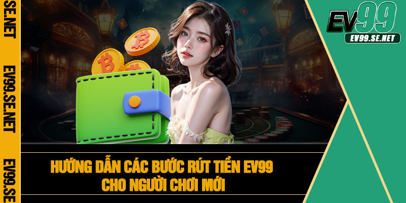 Hướng dẫn các bước rút tiền EV99 cho người chơi mới