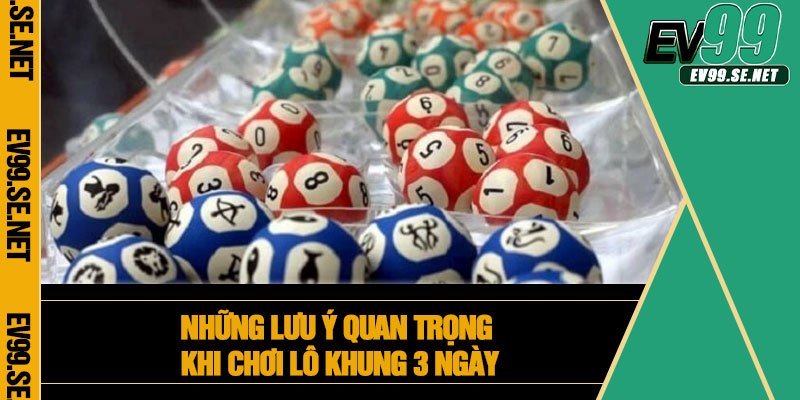 Những lưu ý quan trọng khi chơi lô khung 3 ngày