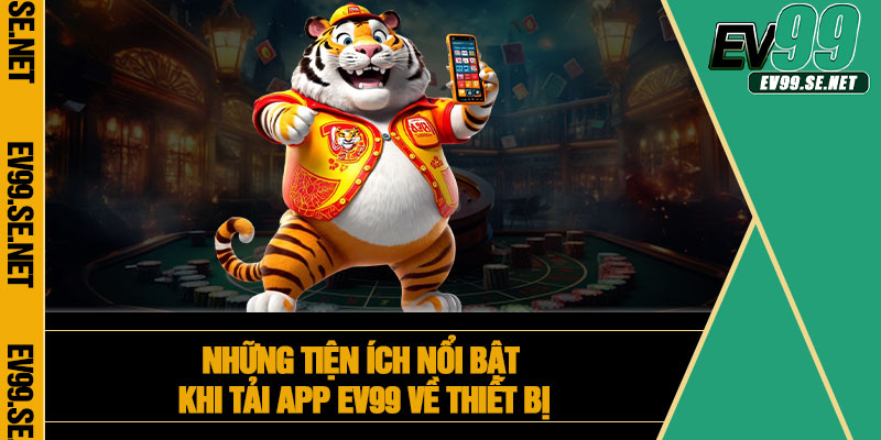 Những tiện ích nổi bật khi tải app EV99 về thiết bị
