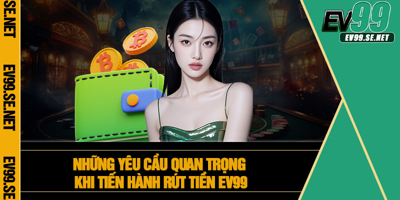 Những yêu cầu quan trọng khi tiến hành rút tiền EV99