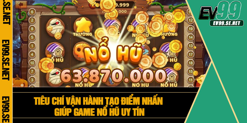 Tiêu chí vận hành tạo điểm nhấn giúp game nổ hũ uy tín