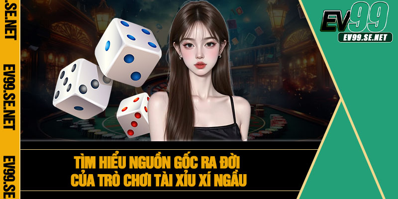 Tìm hiểu nguồn gốc ra đời của trò chơi tài xỉu xí ngầu