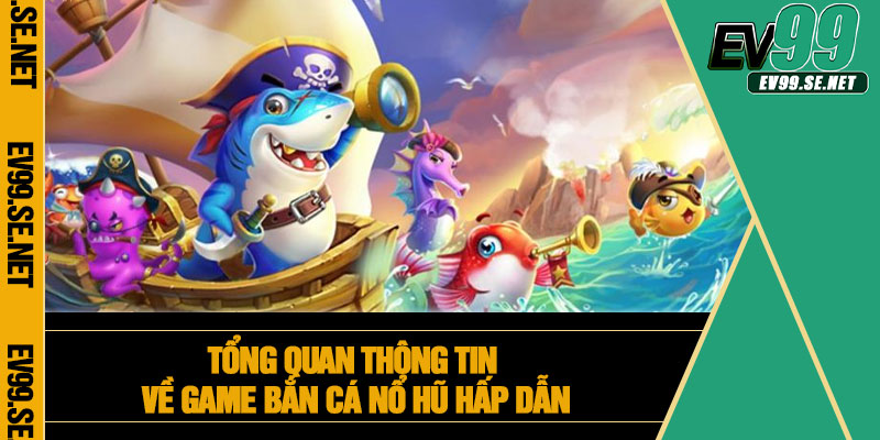 Tổng quan thông tin về game bắn cá nổ hũ hấp dẫn