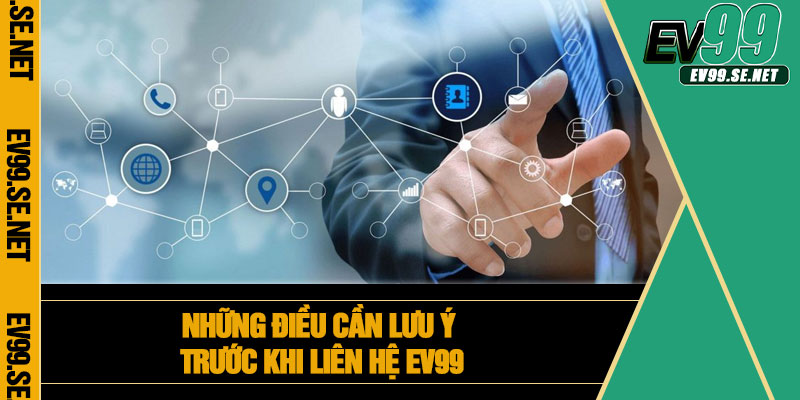 Những điều cần lưu ý trước khi liên hệ EV99